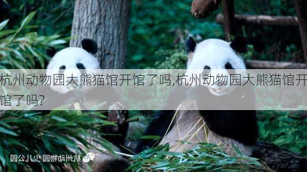 杭州动物园大熊猫馆开馆了吗,杭州动物园大熊猫馆开馆了吗?