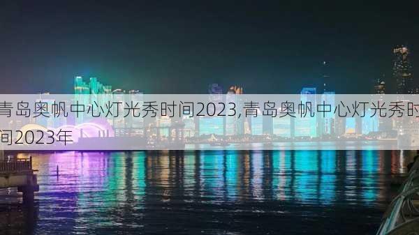 青岛奥帆中心灯光秀时间2023,青岛奥帆中心灯光秀时间2023年