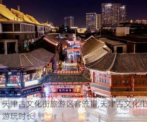 天津古文化街旅游区客流量,天津古文化街游玩时长
