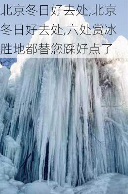 北京冬日好去处,北京冬日好去处,六处赏冰胜地都替您踩好点了