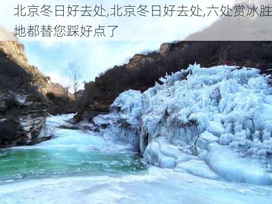 北京冬日好去处,北京冬日好去处,六处赏冰胜地都替您踩好点了