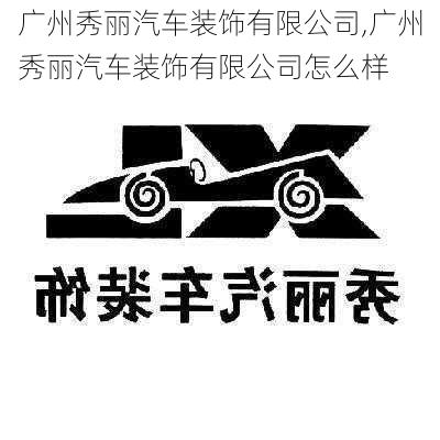 广州秀丽汽车装饰有限公司,广州秀丽汽车装饰有限公司怎么样