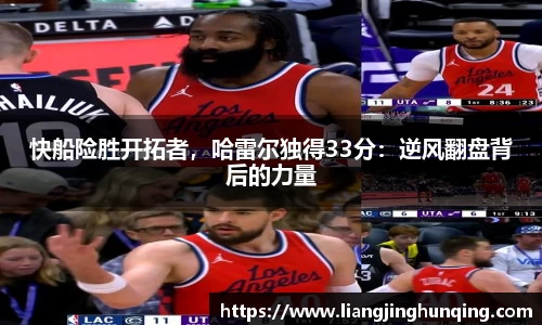 快船险胜开拓者，哈雷尔独得33分：逆风翻盘背后的力量