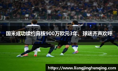 国米成功续约真核900万欧元3年，球迷齐声欢呼