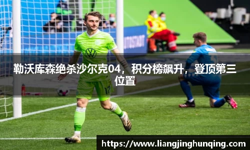 勒沃库森绝杀沙尔克04，积分榜飙升，登顶第三位置