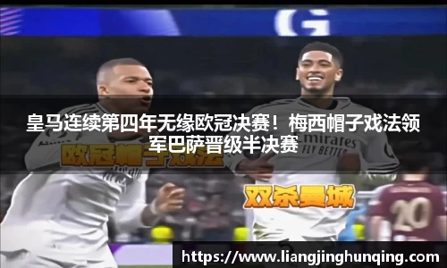 皇马连续第四年无缘欧冠决赛！梅西帽子戏法领军巴萨晋级半决赛
