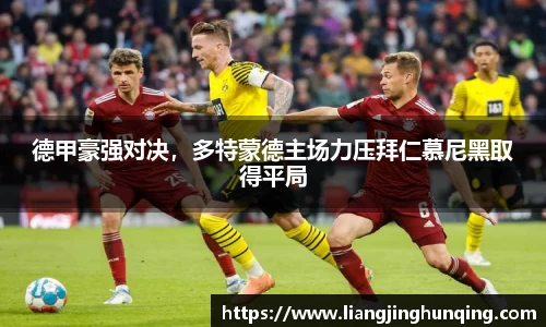 德甲豪强对决，多特蒙德主场力压拜仁慕尼黑取得平局