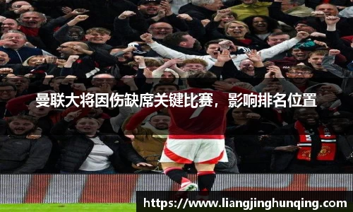 曼联大将因伤缺席关键比赛，影响排名位置