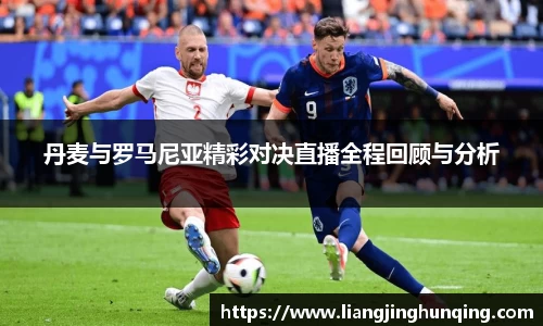 丹麦与罗马尼亚精彩对决直播全程回顾与分析