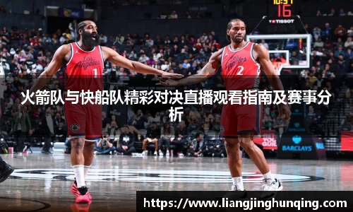 火箭队与快船队精彩对决直播观看指南及赛事分析