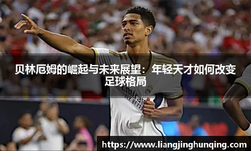 贝林厄姆的崛起与未来展望：年轻天才如何改变足球格局